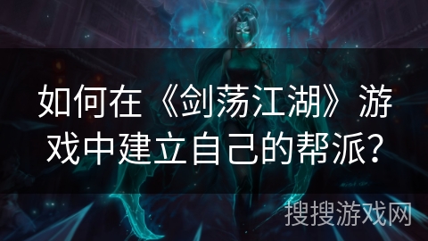 如何在《剑荡江湖》游戏中建立自己的帮派？