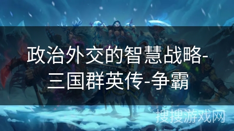 政治外交的智慧战略-三国群英传-争霸 政治外交的智慧战略-三国群英传-争霸
