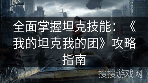 全面掌握坦克技能：《我的坦克我的团》攻略指南