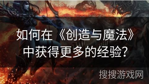 如何在《创造与魔法》中获得更多的经验？