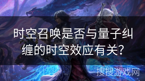 时空召唤是否与量子纠缠的时空效应有关？