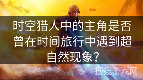 时空猎人中的主角是否曾在时间旅行中遇到超自然现象？