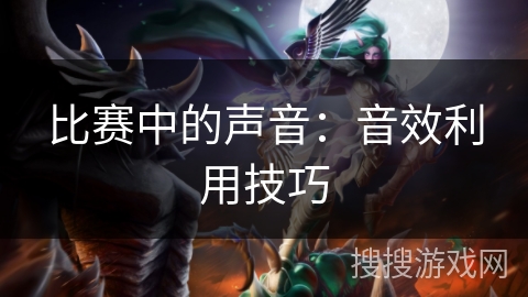 比赛中的声音：音效利用技巧
