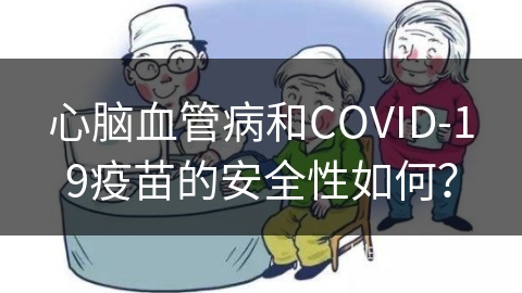 心脑血管病和COVID-19疫苗的安全性如何？