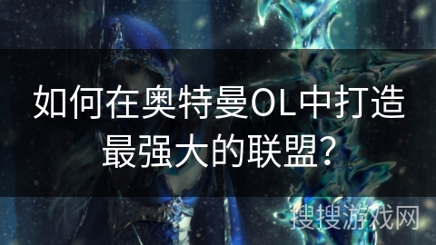 如何在奥特曼OL中打造最强大的联盟？