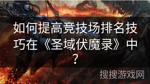 如何提高竞技场排名技巧在《圣域伏魔录》中？