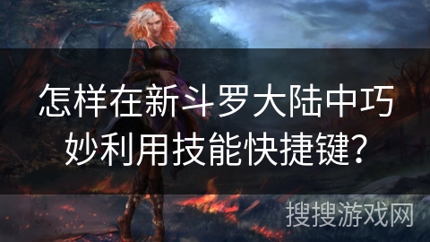 怎样在新斗罗大陆中巧妙利用技能快捷键？