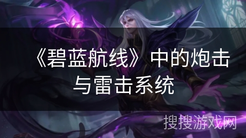 《碧蓝航线》中的炮击与雷击系统