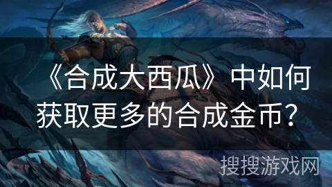 《合成大西瓜》中如何获取更多的合成金币？
