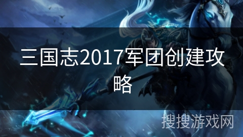 三国志2017军团创建攻略