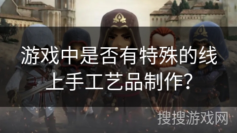 游戏中是否有特殊的线上手工艺品制作？