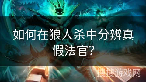 如何在狼人杀中分辨真假法官？