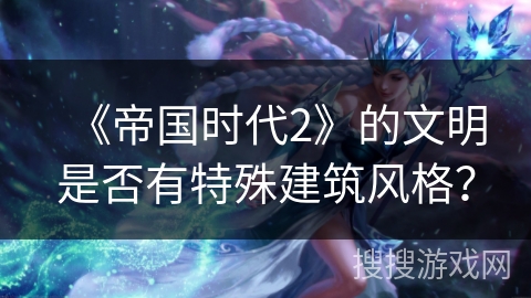 《帝国时代2》的文明是否有特殊建筑风格？