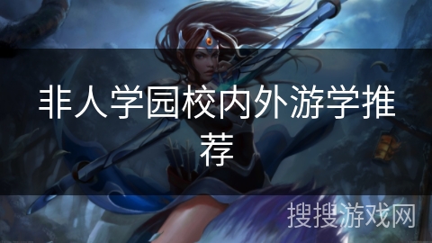 非人学园校内外游学推荐 非人学园校内外游学推荐