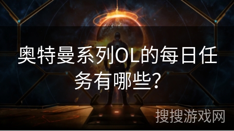 奥特曼系列OL的每日任务有哪些？