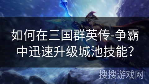 如何在三国群英传-争霸中迅速升级城池技能？