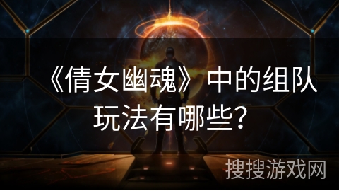 《倩女幽魂》中的组队玩法有哪些？
