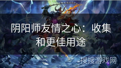 阴阳师友情之心：收集和更佳用途