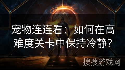 宠物连连看:如何在高难度关卡中保持冷静? 宠物连连看:如何在高难度关卡中保持冷静?