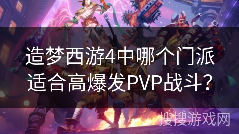 造梦西游4中哪个门派适合高爆发PVP战斗？