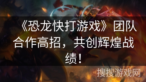 《恐龙快打游戏》团队合作高招，共创辉煌战绩！