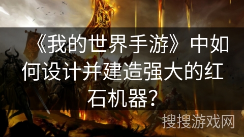 《我的世界手游》中如何设计并建造强大的红石机器？