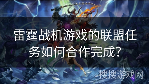 雷霆战机游戏的联盟任务如何合作完成？