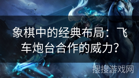 象棋中的经典布局：飞车炮台合作的威力？