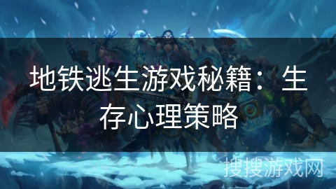 地铁逃生游戏秘籍:生存心理策略 地铁逃生游戏秘籍:生存心理策略