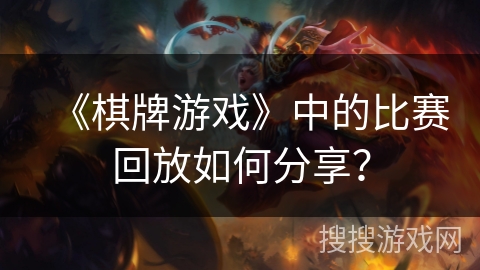 《棋牌游戏》中的比赛回放如何分享？