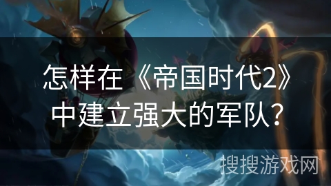怎样在《帝国时代2》中建立强大的军队？