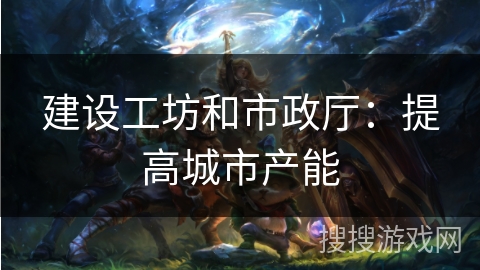 建设工坊和市政厅：提高城市产能