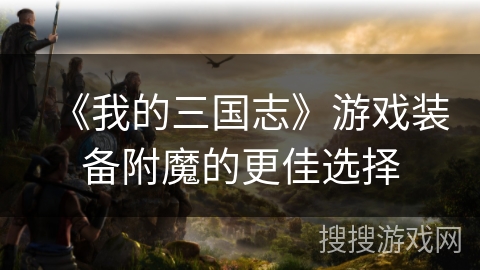 《我的三国志》游戏装备附魔的更佳选择