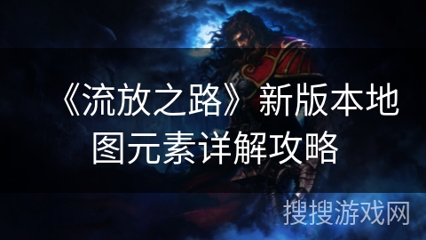 《流放之路》新版本地图元素详解攻略