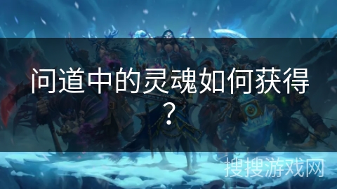 问道中的灵魂如何获得？