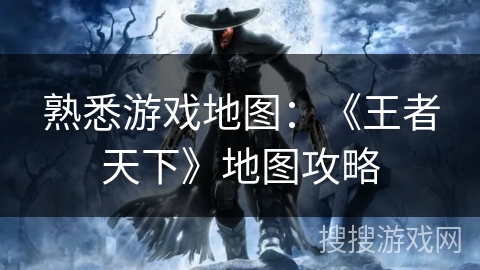 熟悉游戏地图：《王者天下》地图攻略