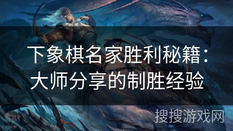 下象棋名家胜利秘籍：大师分享的制胜经验