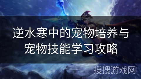 逆水寒中的宠物培养与宠物技能学习攻略
