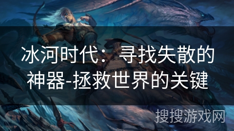 冰河时代：寻找失散的神器-拯救世界的关键