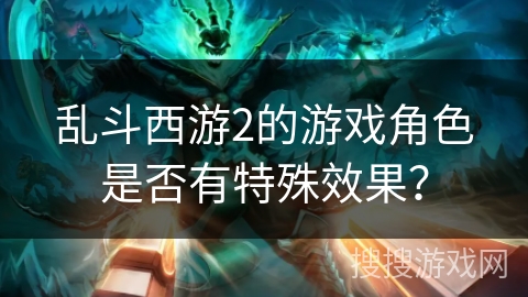乱斗西游2的游戏角色是否有特殊效果？