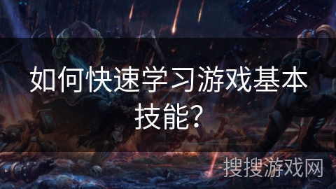 如何快速学习游戏基本技能？