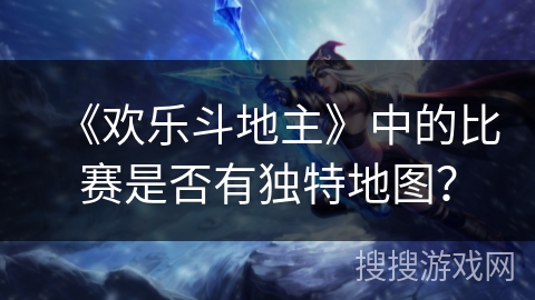 《欢乐斗地主》中的比赛是否有独特地图？
