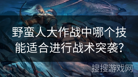 野蛮人大作战中哪个技能适合进行战术突袭？