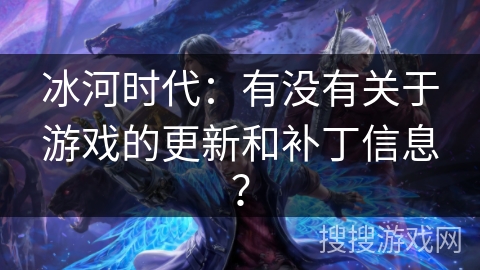 冰河时代：有没有关于游戏的更新和补丁信息？