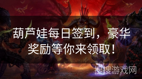 葫芦娃每日签到，豪华奖励等你来领取！