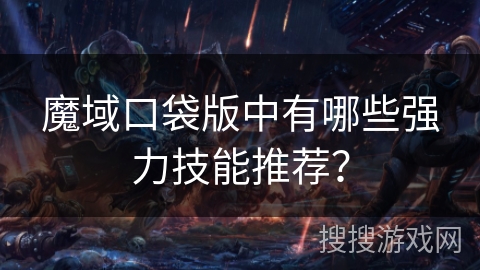 魔域口袋版中有哪些强力技能推荐？
