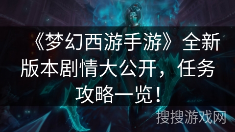 《梦幻西游手游》全新版本剧情大公开，任务攻略一览！