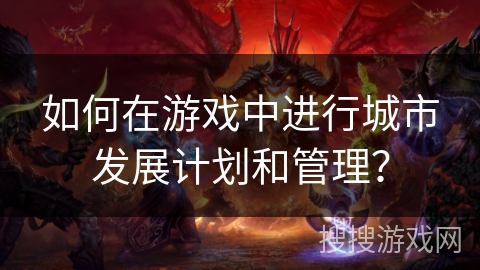 如何在游戏中进行城市发展计划和管理？