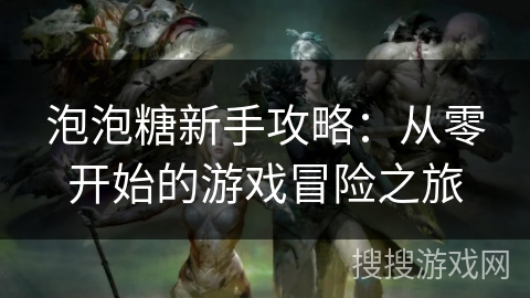泡泡糖新手攻略：从零开始的游戏冒险之旅