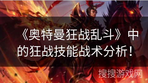 《奥特曼狂战乱斗》中的狂战技能战术分析！